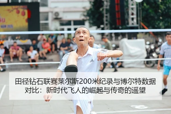 田径钻石联赛莱尔斯200米纪录与博尔特数据对比：新时代飞人的崛起与传奇的遥望