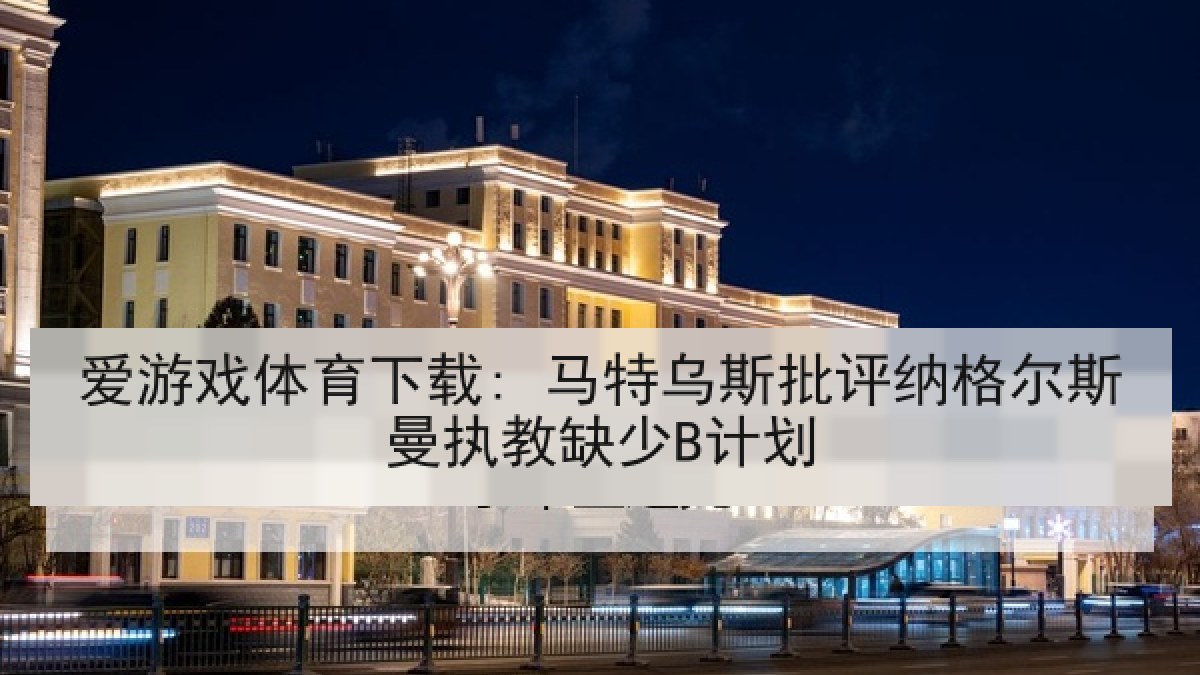 爱游戏体育下载: 马特乌斯批评纳格尔斯曼执教缺少B计划