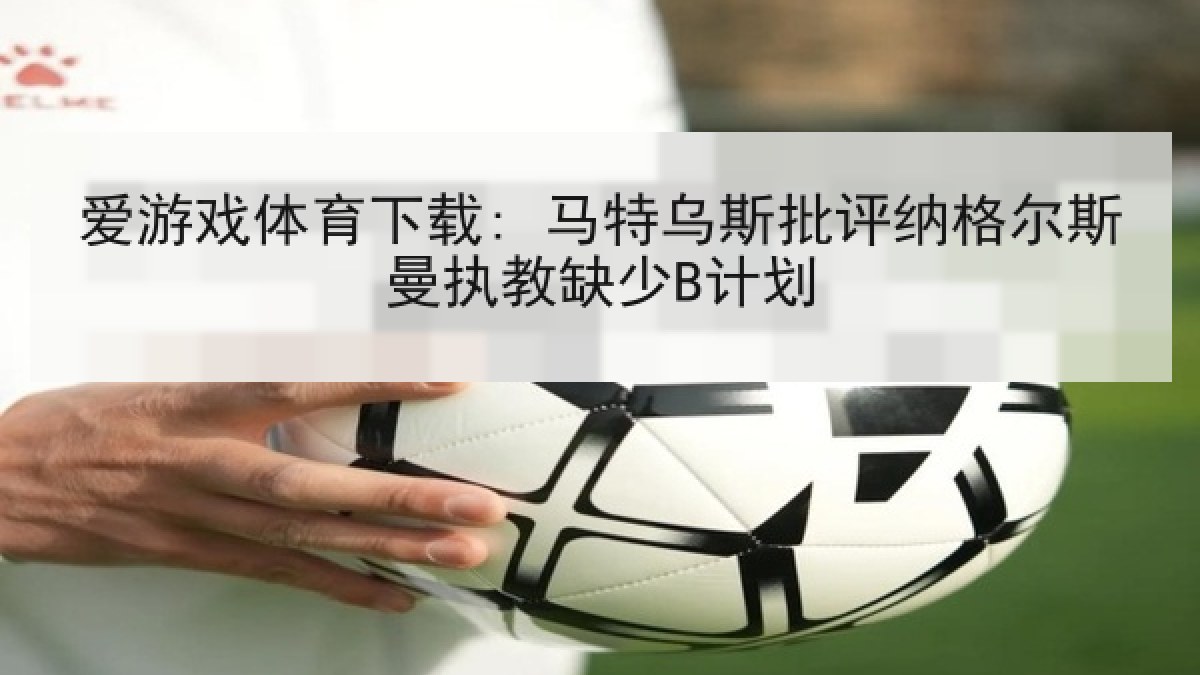 爱游戏体育下载: 马特乌斯批评纳格尔斯曼执教缺少B计划