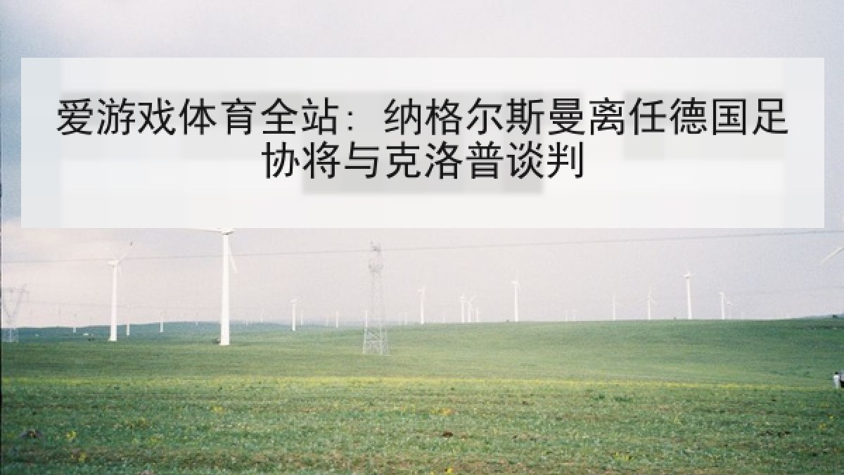 爱游戏体育全站: 纳格尔斯曼离任德国足协将与克洛普谈判
