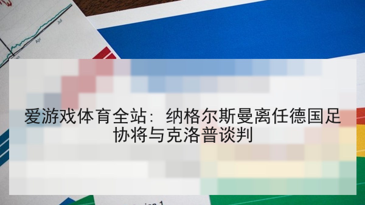 爱游戏体育全站: 纳格尔斯曼离任德国足协将与克洛普谈判