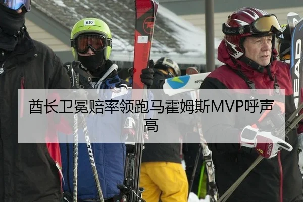酋长卫冕赔率领跑马霍姆斯MVP呼声高