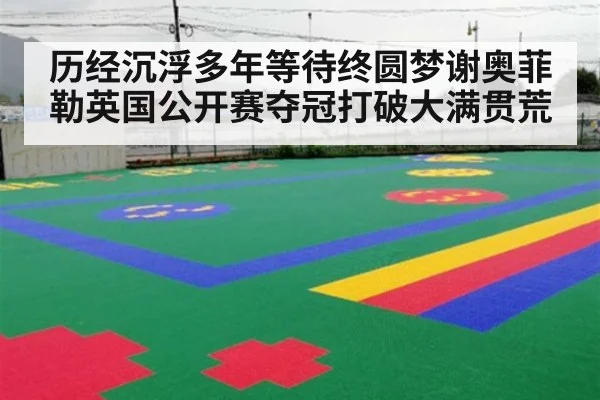 历经沉浮多年等待终圆梦谢奥菲勒英国公开赛夺冠打破大满贯荒