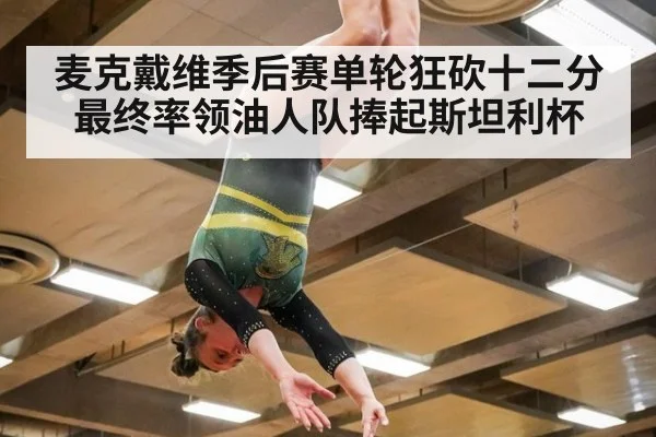 麦克戴维季后赛单轮狂砍十二分最终率领油人队捧起斯坦利杯