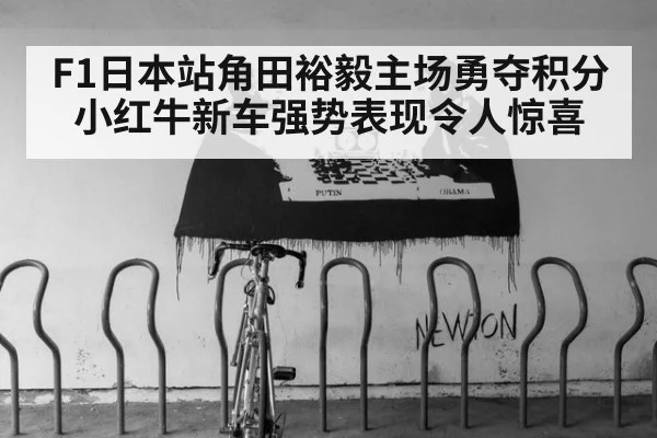 F1日本站角田裕毅主场勇夺积分 小红牛新车强势表现令人惊喜